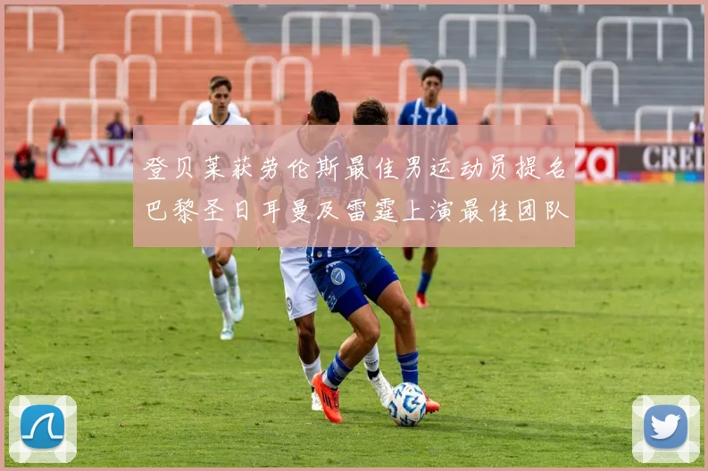 登贝莱获劳伦斯最佳男运动员提名巴黎圣日耳曼及雷霆上演最佳团队奖争夺战