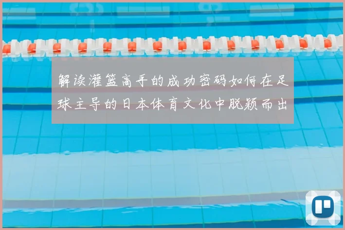 解读灌篮高手的成功密码如何在足球主导的日本体育文化中脱颖而出