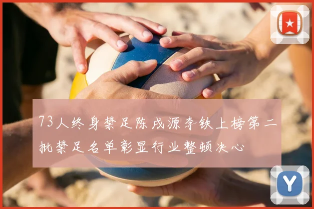 73人终身禁足陈戌源李铁上榜第二批禁足名单彰显行业整顿决心