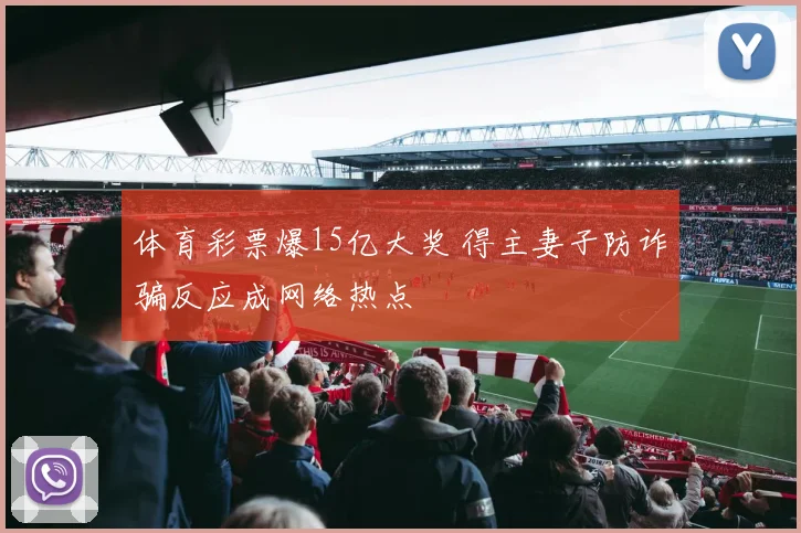 体育彩票爆15亿大奖 得主妻子防诈骗反应成网络热点