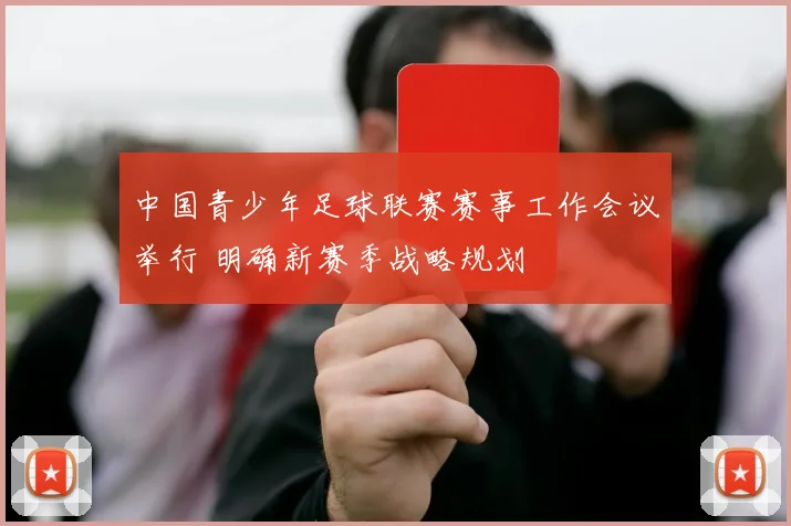 中国青少年足球联赛赛事工作会议举行 明确新赛季战略规划