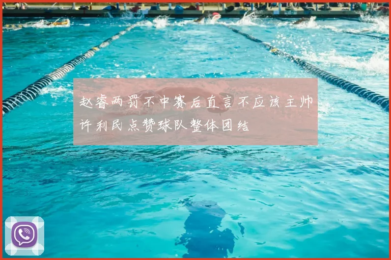 赵睿两罚不中赛后直言不应该主帅许利民点赞球队整体团结